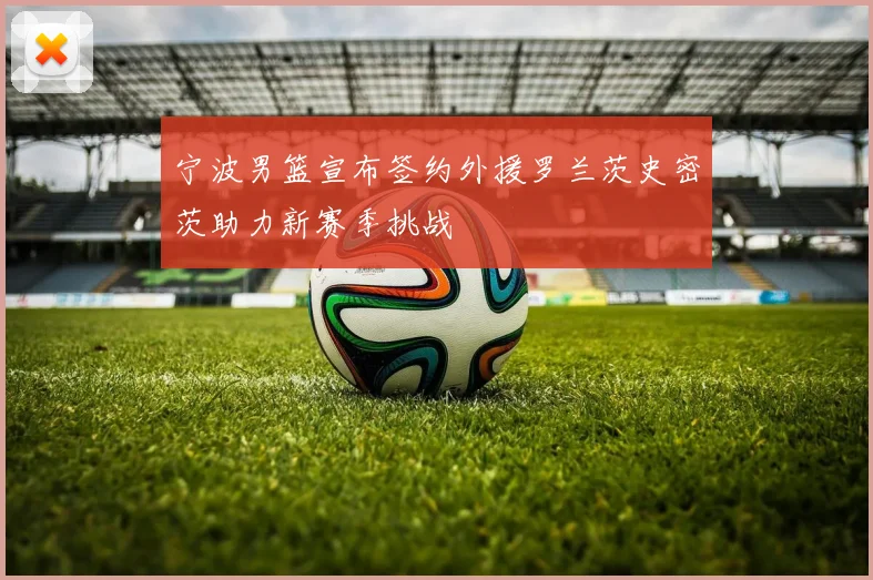 宁波男篮宣布签约外援罗兰茨史密茨助力新赛季挑战