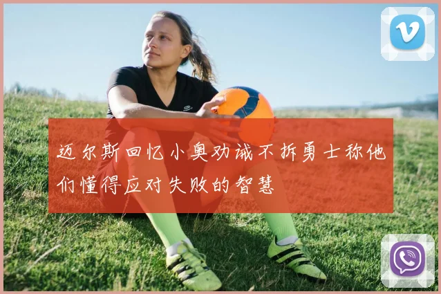 迈尔斯回忆小奥劝诫不拆勇士称他们懂得应对失败的智慧